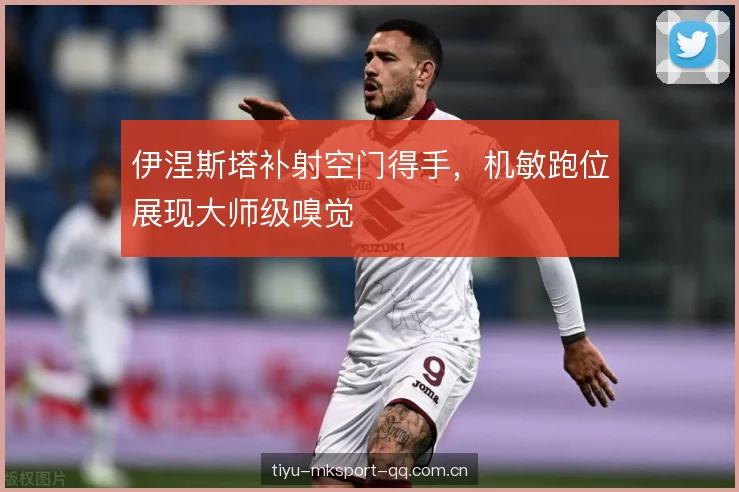 伊涅斯塔补射空门得手，机敏跑位展现大师级嗅觉